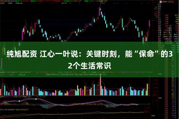 纯旭配资 江心一叶说：关键时刻，能“保命”的32个生活常识