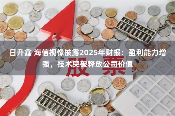 日升鑫 海信视像披露2025年财报：盈利能力增强，技术突破释放公司价值