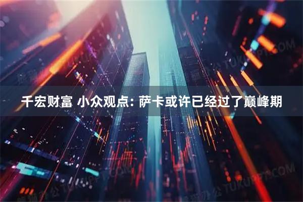 千宏财富 小众观点: 萨卡或许已经过了巅峰期