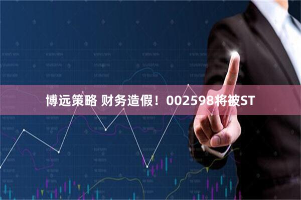 博远策略 财务造假！002598将被ST