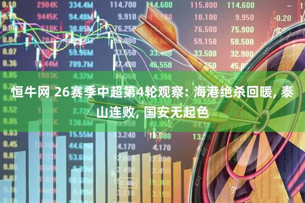 恒牛网 26赛季中超第4轮观察: 海港绝杀回暖, 泰山连败, 国安无起色