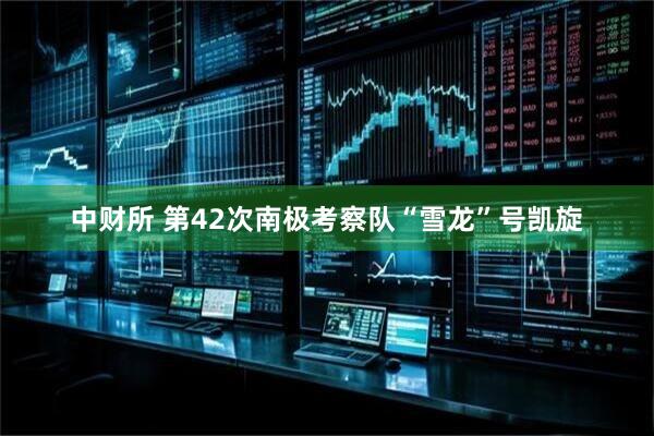 中财所 第42次南极考察队“雪龙”号凯旋