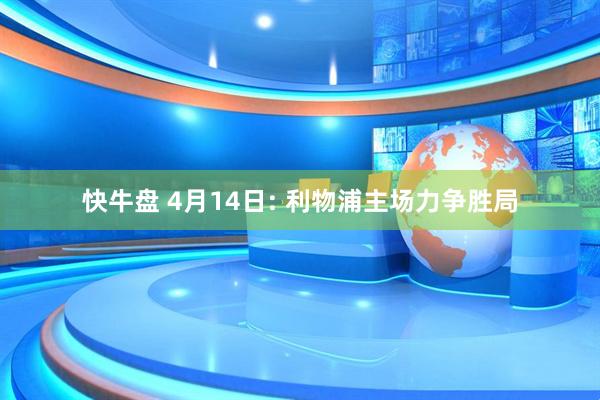 快牛盘 4月14日: 利物浦主场力争胜局