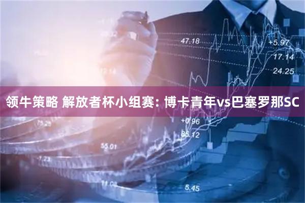 领牛策略 解放者杯小组赛: 博卡青年vs巴塞罗那SC